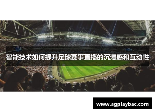 智能技术如何提升足球赛事直播的沉浸感和互动性